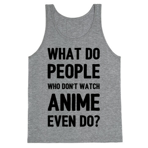 What Do People Who Don't Watch Anime Even Do? Tank Top