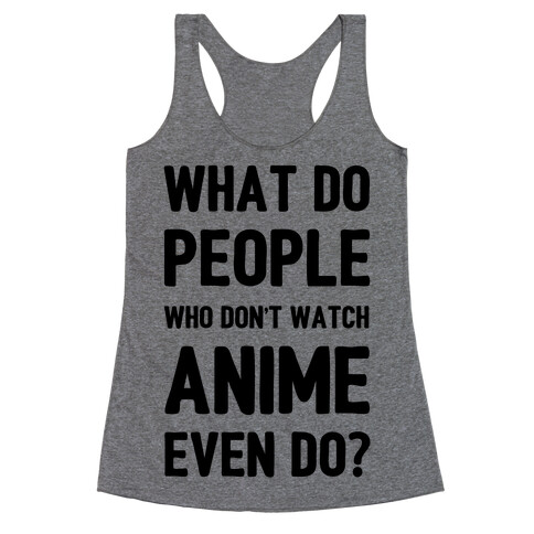 What Do People Who Don't Watch Anime Even Do? Racerback Tank Top