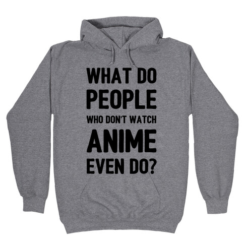 What Do People Who Don't Watch Anime Even Do? Hooded Sweatshirt