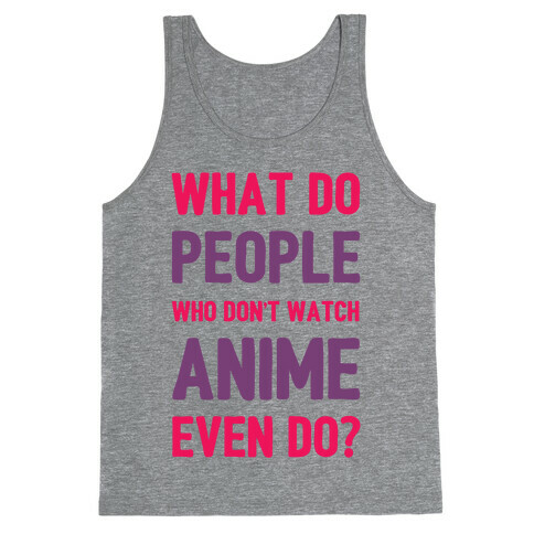 What Do People Who Don't Watch Anime Even Do? Tank Top