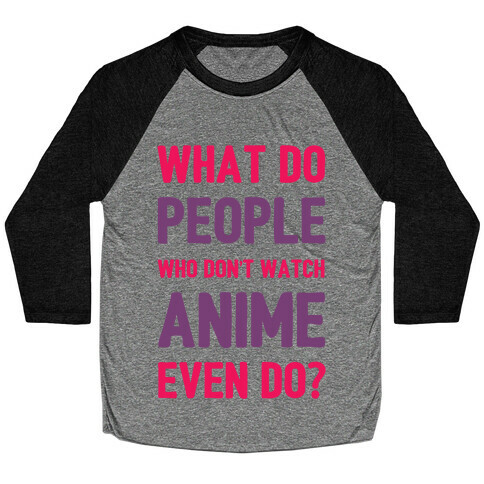 What Do People Who Don't Watch Anime Even Do? Baseball Tee