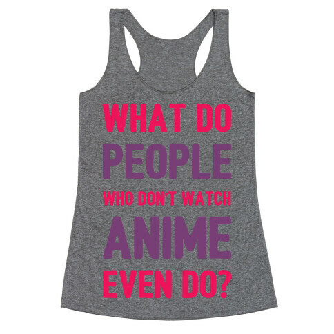 What Do People Who Don't Watch Anime Even Do? Racerback Tank Top