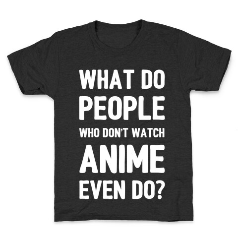 What Do People Who Don't Watch Anime Even Do? Kids T-Shirt