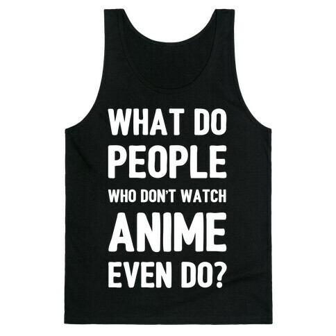 What Do People Who Don't Watch Anime Even Do? Tank Top