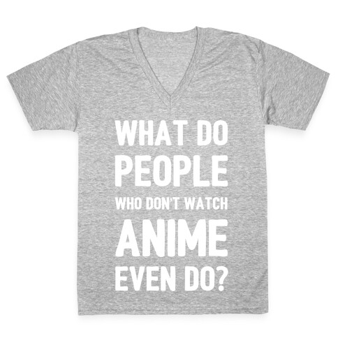 What Do People Who Don't Watch Anime Even Do? V-Neck Tee Shirt