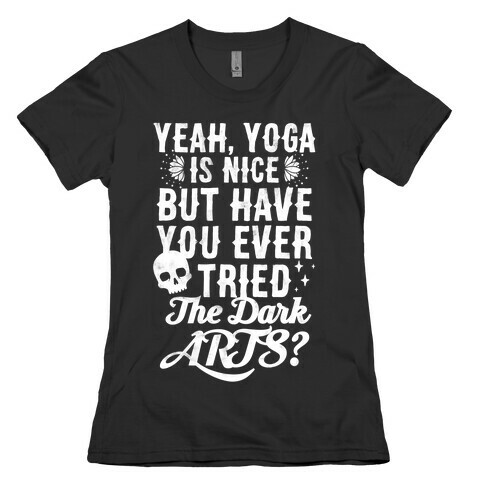 Yeah Yoga Is Nice But Have You Ever Tried The Dark Arts? Womens T-Shirt