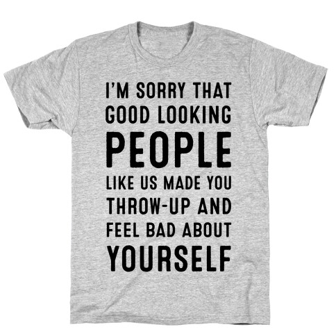 I'm Sorry That Good-Looking People like Us Made You Throw up and Feel Bad about Yourself. T-Shirt