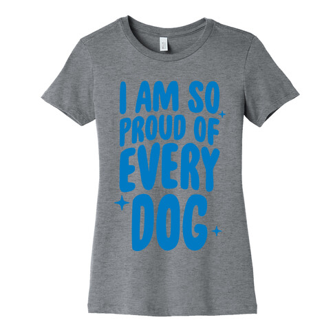 I Am So Proud Of Every Dog Womens T-Shirt