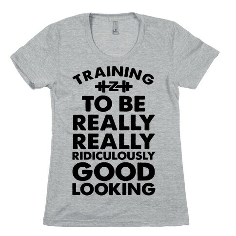 Training to be Really, Really, Ridiculously Good Looking Womens T-Shirt