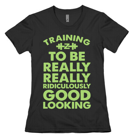 Training to be Really, Really, Ridiculously Good Looking Womens T-Shirt