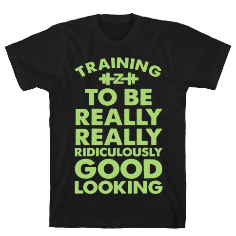Training to be Really, Really, Ridiculously Good Looking T-Shirt