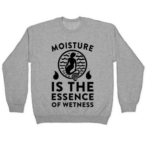 Moisture Is the Essence of Wetness Pullover