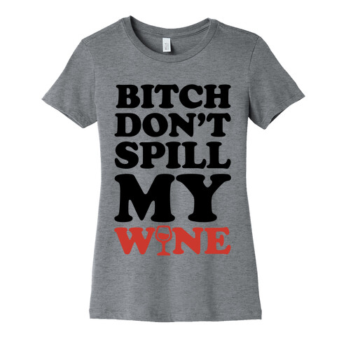 Bitch, Don't Spill My Wine Womens T-Shirt