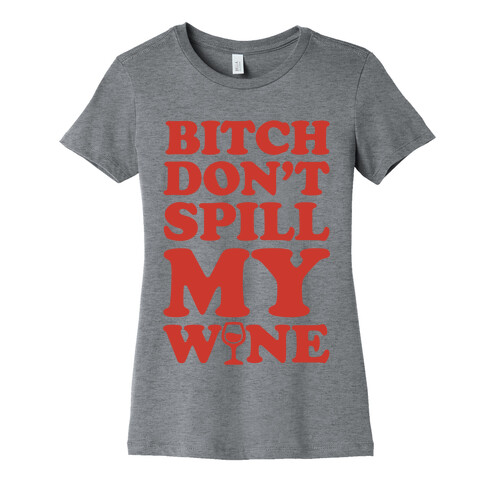 Bitch, Don't Spill My Wine Womens T-Shirt