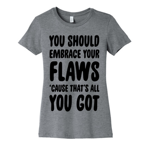 You Should Embrace Your Flaws 'Cause That's All You Got Womens T-Shirt