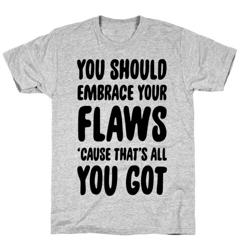 You Should Embrace Your Flaws 'Cause That's All You Got T-Shirt