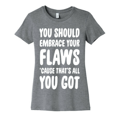 You Should Embrace Your Flaws 'Cause That's All You Got Womens T-Shirt