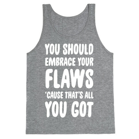 You Should Embrace Your Flaws 'Cause That's All You Got Tank Top