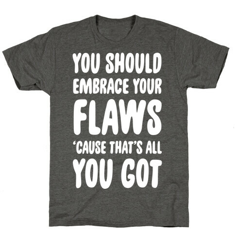 You Should Embrace Your Flaws 'Cause That's All You Got T-Shirt