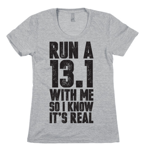Run a 13.1 With Me So I Know It's Real Womens T-Shirt