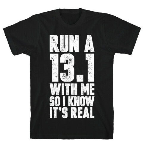 Run a 13.1 With Me So I Know It's Real T-Shirt