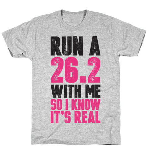Run a 26.2 With Me So I Know It's Real T-Shirt