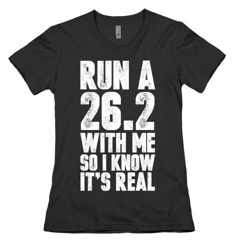 Run a 26.2 With Me So I Know It's Real Womens T-Shirt