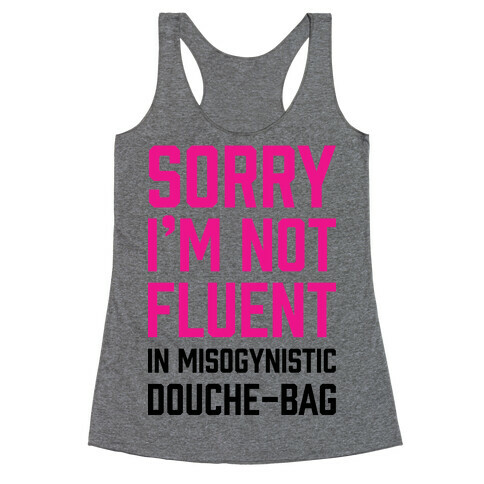 Sorry I'm Not Fluent in Misogynistic Douche-Bag Racerback Tank Top