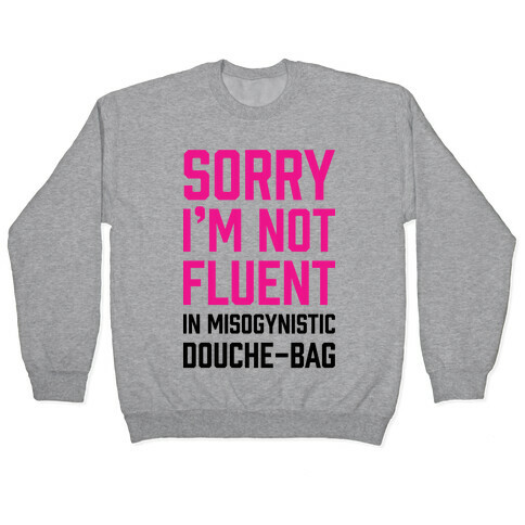 Sorry I'm Not Fluent in Misogynistic Douche-Bag Pullover
