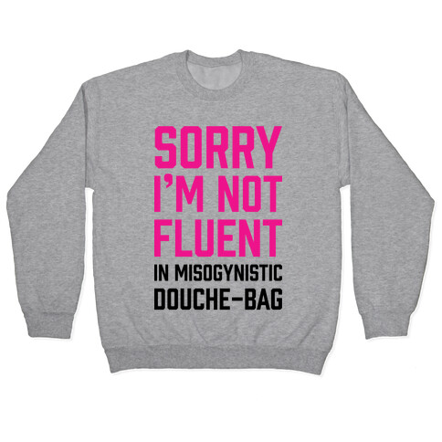 Sorry I'm Not Fluent in Misogynistic Douche-Bag Pullover