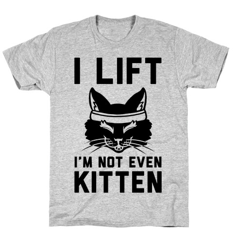 I Lift. I'm Not Even Kitten T-Shirt