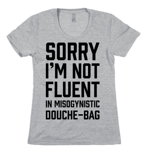 Sorry I'm Not Fluent in Misogynistic Douche-Bag Womens T-Shirt