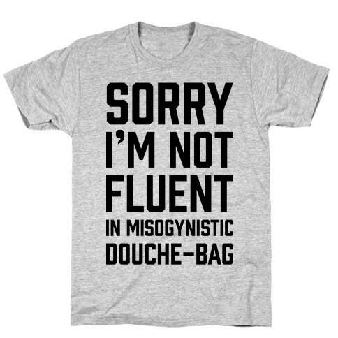 Sorry I'm Not Fluent in Misogynistic Douche-Bag T-Shirt