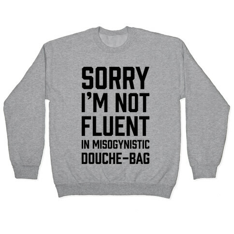 Sorry I'm Not Fluent in Misogynistic Douche-Bag Pullover