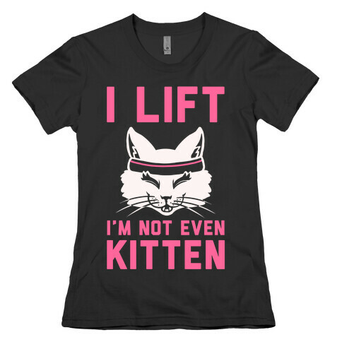 I Lift. I'm Not Even Kitten Womens T-Shirt