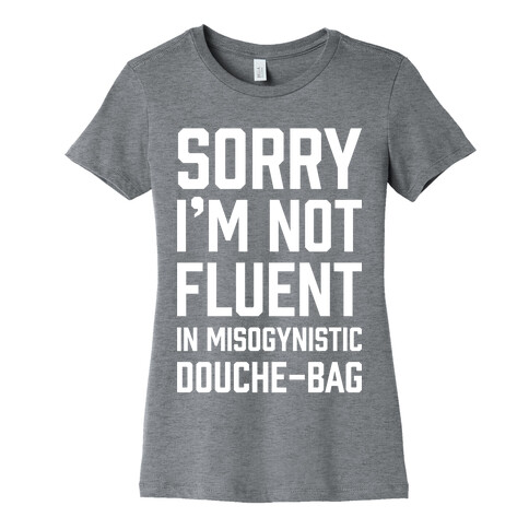 Sorry I'm Not Fluent in Misogynistic Douche-Bag Womens T-Shirt