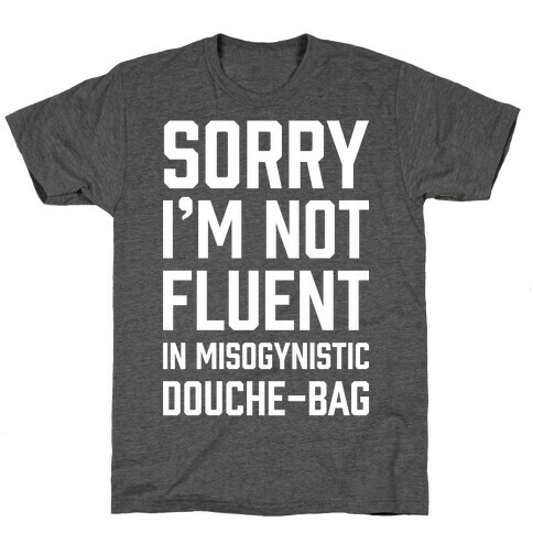 Sorry I'm Not Fluent in Misogynistic Douche-Bag T-Shirt