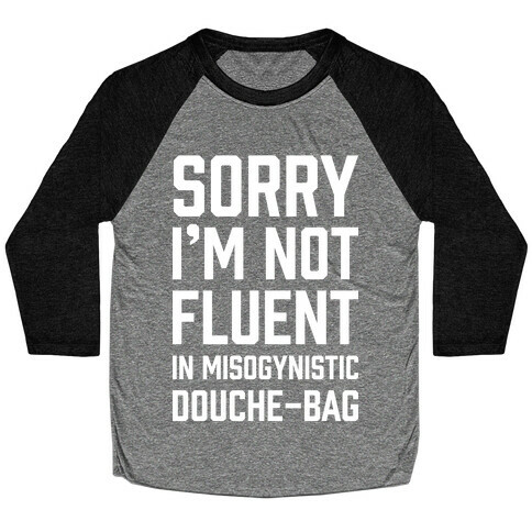 Sorry I'm Not Fluent in Misogynistic Douche-Bag Baseball Tee