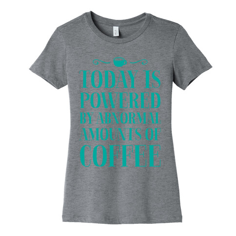 Today Is Powered By Abnormal Amounts Of Coffee Womens T-Shirt