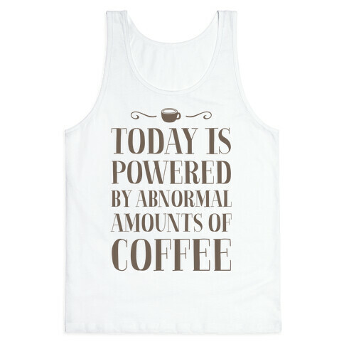 Today Is Powered By Abnormal Amounts Of Coffee Tank Top