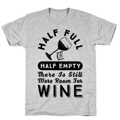 Half Full Or Half Empty There Is Still More Room For Wine T-Shirt