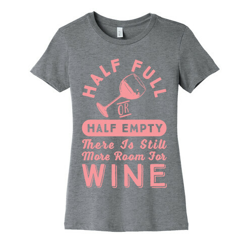 Half Full Or Half Empty There Is Still More Room For Wine Womens T-Shirt