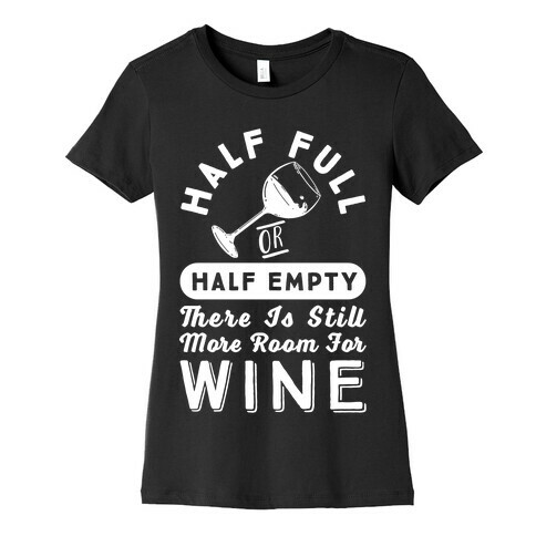 Half Full Or Half Empty There Is Still More Room For Wine Womens T-Shirt