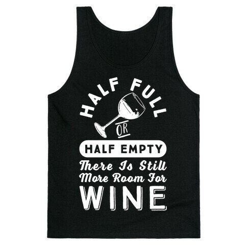 Half Full Or Half Empty There Is Still More Room For Wine Tank Top