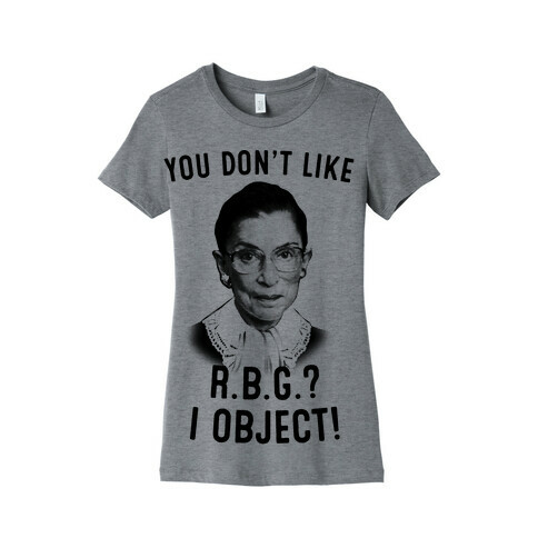You Don't Like RBG? I OBJECT Womens T-Shirt
