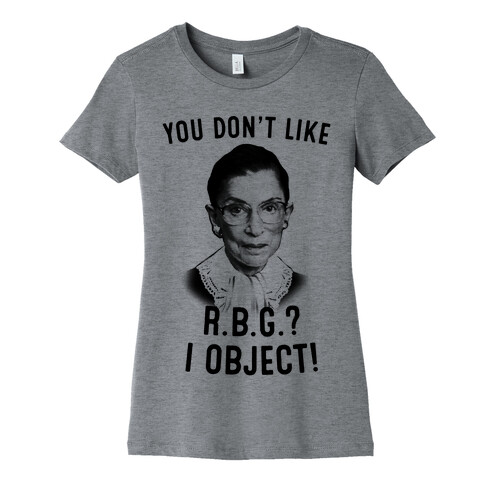 You Don't Like RBG? I OBJECT Womens T-Shirt