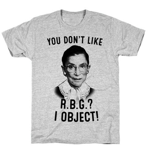 You Don't Like RBG? I OBJECT T-Shirt