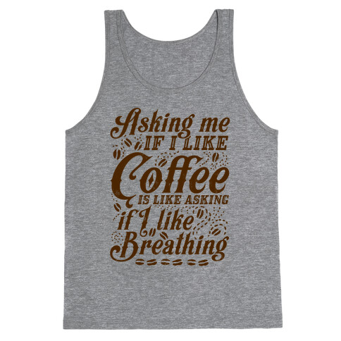 Asking Me If I Like Coffee Is Like Asking If I Like Breathing Tank Top