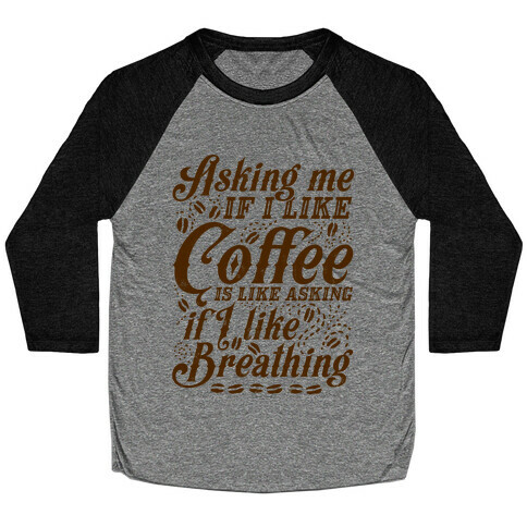 Asking Me If I Like Coffee Is Like Asking If I Like Breathing Baseball Tee