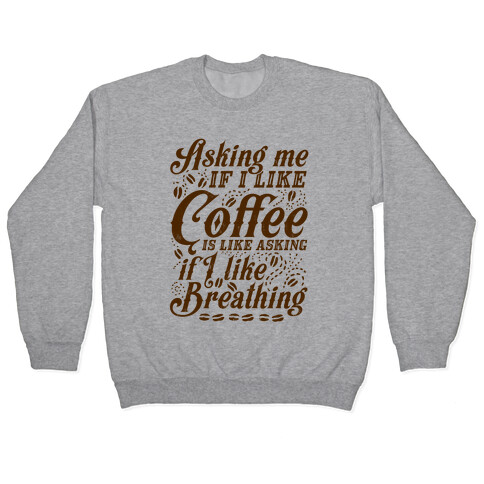Asking Me If I Like Coffee Is Like Asking If I Like Breathing Pullover